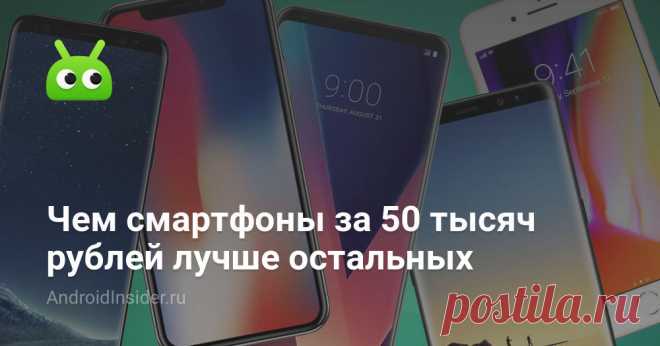 Чем смартфоны за 50 тысяч рублей лучше остальных | AndroidInsider.ru