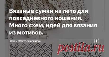 Вязаные сумки на лето для повседневного ношения. Много схем, идей для вязания из мотивов. Статья автора «Вяжем вместе с Людмилой» в Дзене ✍:  Летние вязаные сумки, связанные с использованием красивых мотивов, которые можно носить не стесняясь.