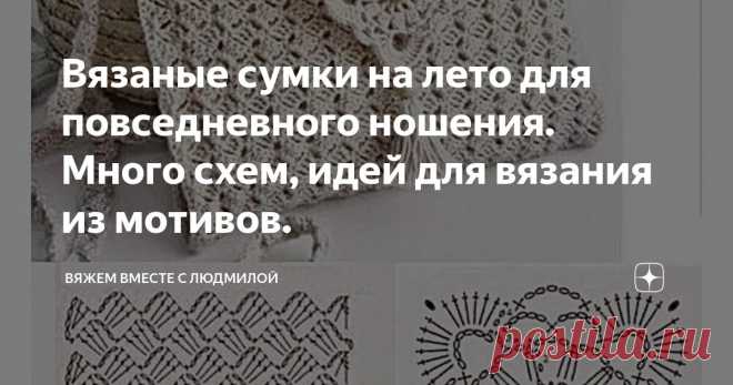 Вязаные сумки на лето для повседневного ношения. Много схем, идей для вязания из мотивов. Статья автора «Вяжем вместе с Людмилой» в Дзене ✍:  Летние вязаные сумки, связанные с использованием красивых мотивов, которые можно носить не стесняясь.