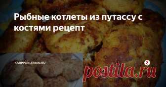Рыбные котлеты из путассу с костями рецепт Путассу является подвидом тресковых пород рыб. Она – небольшая, и по вкусу напоминает мясо хека,  а также наваги. Ценным качеством этой рыбы является большое содержание белка, и небольшое количество жира. Стоимость путассу – невелика, а блюда, приготовленные из неё, подойдут для диетпитания.
Польза. Тем, кто работает над снижением своего веса, диетологи рекомендуют употреблять в пищу эту рыбу, так