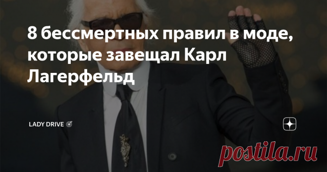 8 бессмертных правил в моде, которые завещал Карл Лагерфельд Мало кто знает, что его родители жили во Владивостоке, и что Лагерфельд помимо талантливого дизайнера был отличным фотографом, парфюмером и страстным коллекционером.
Так какие же каноны в моде продвигал великий кайзер, и что советовал будущему поколению?
Вот 8 правил, которые будут работать вне времени, считал Карл Лагерфельд:
1.	Простота- залог успеха.