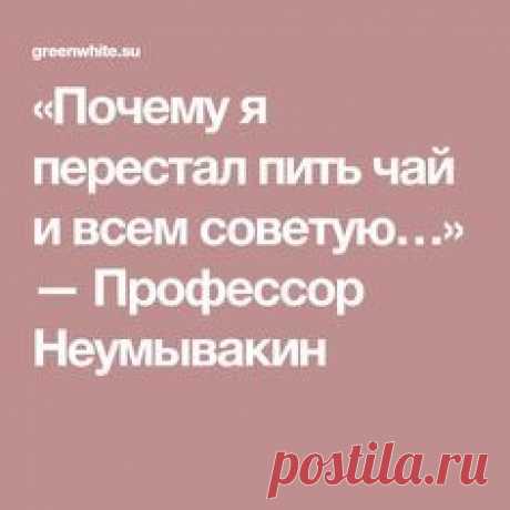 «Почему я перестал пить чай и всем советую…» — Профессор Неумывакин