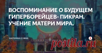 ВОСПОМИНАНИЕ О БУДУЩЕМ ГИПЕРБОРЕЙЦЕВ- ПИКРАН. УЧЕНИЕ МАТЕРИ МИРА. хозяйка Пикрана- женская духовная составляющая Медеи- Юли- Я- главная гиперборейка.
ЧАСТЬ ПЕРВАЯ: АРИМЕДИАН- ШАМБАЛА ПИКРАНА.
ПИКРАН, приглашая к общению людей, делает очередной шаг- о «ШМБАЛЕ» ПИКРАНА рассказывает Юли Я- женская составляющая Богини Медеи ( воплощалась в Иверии, известна людям из греческой мифологии… ), — Ее рассказ:
АРИМЕДИАН- не город на ПИКРАНЕ, это- даже не местность на планет