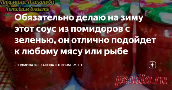 Обязательно делаю на зиму этот соус из помидоров с зеленью, он отлично подойдет к любому мясу или рыбе Этот соус делать намного проще любой аджики. Вы знаете, у меня в семье этот соус предпочитают даже больше, чем аджику к мясу или рыбе. К просто жареным котлетам, мясу или рыбе я открываю баночку такого соуса и не задумываюсь о подливе. Зелень в этот соус можно брать абсолютно любую, и будет получаться соус с различным вкусом. Рекомендую обязательно класть в него укроп, петрушку и сельдерей, а