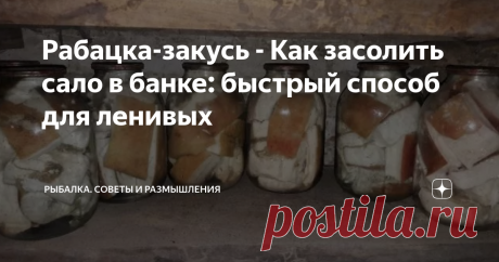 Рабацка-закусь - Как засолить сало в банке: быстрый способ для ленивых