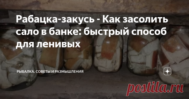 Рабацка-закусь - Как засолить сало в банке: быстрый способ для ленивых 
