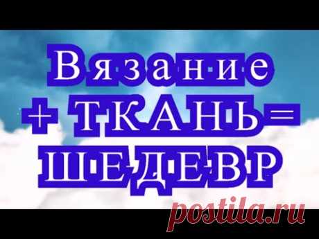 Вязание + ткань = Шедевр - подборка изделий