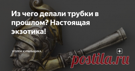 Из чего делали трубки в прошлом? Настоящая экзотика! Современные трубки для курения табака делают из массы различных материалов. Безусловный лидер - конечно же бриар, но по сей день почётом и популярностью пользуются трубки из глины, кукурузных початков, оливы, морты, фруктовых пород древесины, турецкой "пенки" и даже настоящие калабаши из тыквы горлянки всё ещё имеют свою нишу. Но за всю историю курительной трубки использовалась и масса других материалов, сейчас считающих...