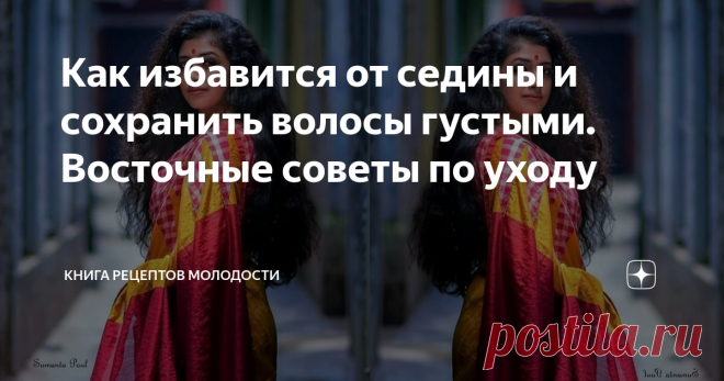 Как избавится от седины и сохранить волосы густыми. Восточные советы по уходу Кто из нас с завистью на поглядывал на роскошные волосы восточных женщин, у которых даже в старости практически нет седины?! И когда говорят: а что вы хотите - это генетика, мне сразу вспоминается, что на Востоке уход за волосами - это особый ритуал. Секреты красивых волос, которыми женщины никогда не пренебрегают, бережно передаются из поколения в поколение Ведь здоровые и блестящие волосы - оди...