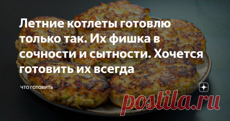Летние котлеты готовлю только так. Их фишка в сочности и сытности. Хочется готовить их всегда