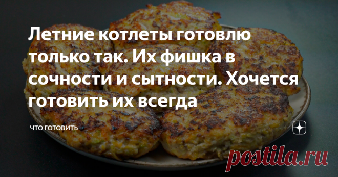Летние котлеты готовлю только так. Их фишка в сочности и сытности. Хочется готовить их всегда