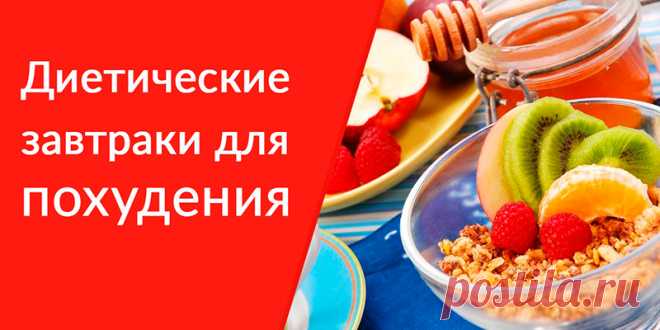 ДИЕТИЧЕСКИЕ ЗАВТРАКИ: 30 ВАРИАНТОВ | Полезные советы