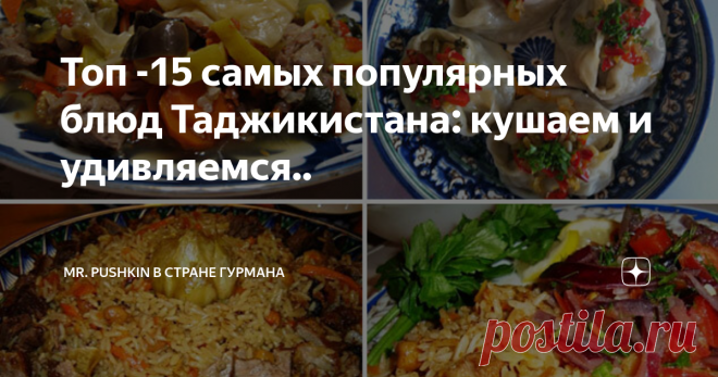 Топ -15 самых популярных блюд Таджикистана: кушаем и удивляемся.. Таджикистан - маленькая и красивая страна, расположенная в центре Средней Азии.  Хотя она не занимает много земли, по высоте она превосходит всех своих соседей.  Почти 93% всей его территории занимают величественные высокие горы.  Климат Таджикистана оказал огромное влияние на образ жизни людей, а также на их питание. В горном Таджикистане мало равнин для выращивания сельскохозяйственных продуктов.  Жители в...