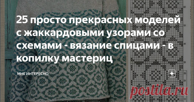 25 просто прекрасных моделей с жаккардовыми узорами со схемами - вязание спицами - в копилку мастериц Жаккардовое вязание - это моя любимая тема в вязании спицами. Не устаю выискивать и сохранять разнообразные модели с жаккардовыми схемами.
Сегодня у меня в подборке схемы 25  сложных и не очень узоров для таких кофточек и жилеток.