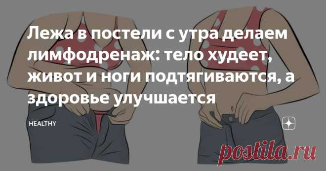 Лежа в постели с утра делаем лимфодренаж: тело худеет, живот и ноги подтягиваются, а здоровье улучшается Статья автора «Healthy» в Дзене ✍: Делать подобные упражнение с утра, пока вы ещё не встали с постели очень просто, но очень полезно, особенно, если ваша задача похудеть, подтянуть живот, ноги, да и