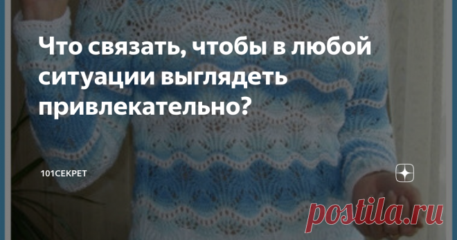 Что связать, чтобы в любой ситуации выглядеть привлекательно? Здравствуйте уважаемые подписчики и гости канала 101 СЕКРЕТ
Благодарю за выбор статьи: 