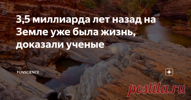 3,5 миллиарда лет назад на Земле уже была жизнь, доказали ученые Когда ты ищешь первые признаки жизни на Земле, порой сложно определить, перед тобой реальная окаменелость или просто особенности породы. Именно эти сомнения затмевали открытие, сделанное еще в 1980-х годах. Тогда в австралийской пустыне нашли окаменелости возрастом около 3,5 миллиарда лет.
И вот ученые наконец-то смогли узнать истину.
Древние каменные формации Пилбара (richiewato/iStock)
Исследова