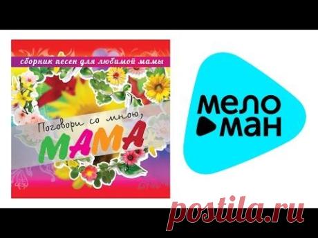 ПОГОВОРИ СО МНОЮ, МАМА - Любимой МАМЕ! - Сборник песен для любимой мамы