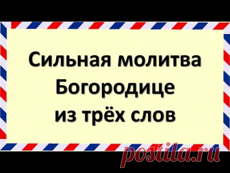 Каждый должен прочитать хотя бы раз в жизни! Молитва Богородице из трёх слов