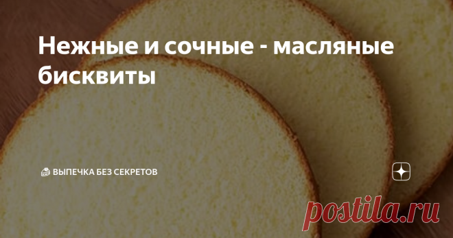 Нежные и сочные - масляные бисквиты Две женщины в кулинарии выбирали  торт, и одна из них с придыханием сказала спутнице: 