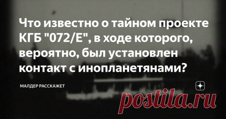 Что известно о тайном проекте КГБ "072/Е", в ходе которого, вероятно, был установлен контакт с инопланетянами? Мы часто слышим о том, что исследованием НЛО, инопланетян и даже сверхъестественных сил занималось и продолжается заниматься одно лишь ЦРУ, но это, конечно же, не так, ведь изучениями внеземной жизни в разное время занимались многие спецслужбы, в том числе и КГБ. О деятельности КГБ говорится гораздо меньше, но не потому, что Советы проводили меньше опытов и экспер...
