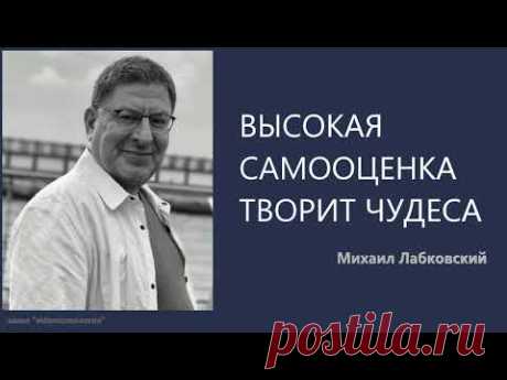 ВЫСОКАЯ САМООЦЕНКА ТВОРИТ ЧУДЕСА Михаил Лабковский