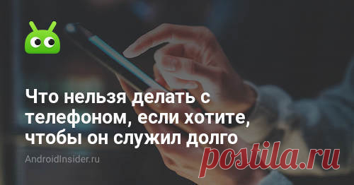 Что нельзя делать с телефоном, если хотите, чтобы он служил долго - AndroidInsider.ru Испортить аккумулятор проще простого. Это самый беззащитный элемент телефона, и мы сами его постоянно портим своими действиями. Надо забыть всего о нескольких мифах, и гаджет будет служить намного дольше.
