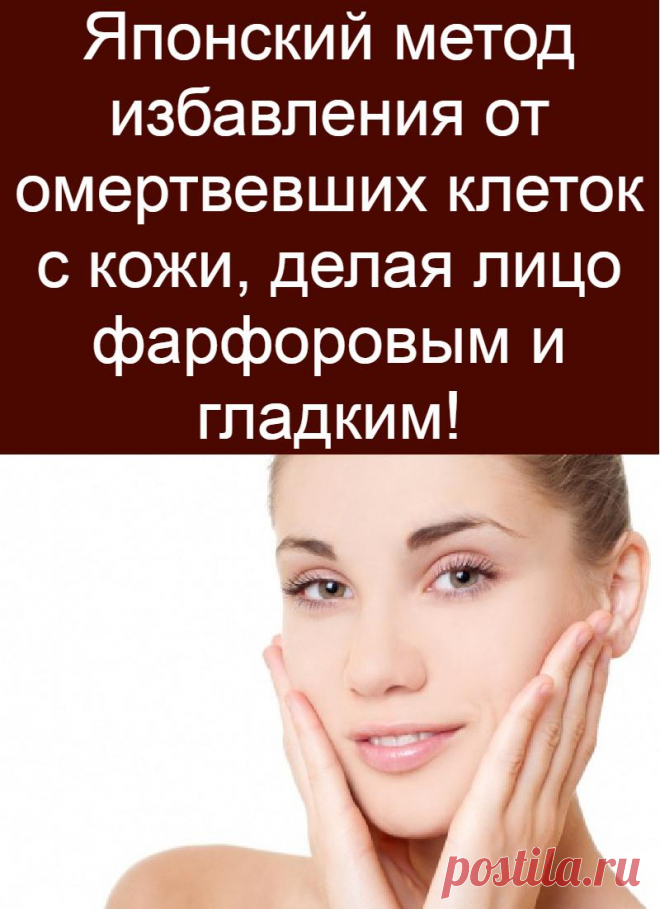 Японский метод избавления от омертвевших клеток с кожи, делая лицо фарфоровым и гладким!