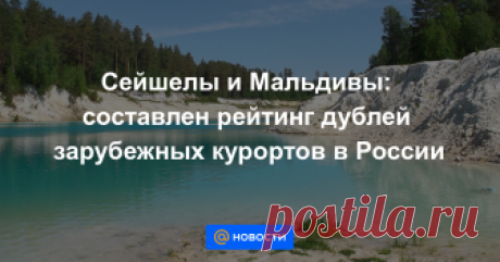 Сейшелы и Мальдивы: составлен рейтинг дублей зарубежных курортов в России МОСКВА, 5 ноя — РИА Новости. Найти в России необычные пейзажи, как две капли воды похожие на знаменитые зарубежные курорты, довольно просто, сообщает АТОР.