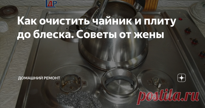 Как очистить чайник и плиту до блеска. Советы от жены Жена молвит, давай покажем, как плиту и чайник отмыть. Мне это показалось странным, не видел у нас грязной посуды .
