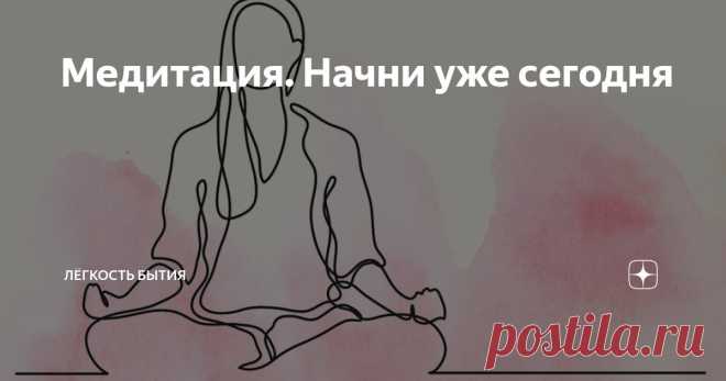 Медитация. Начни уже сегодня Статья автора «Лёгкость бытия» в Дзене ✍: Медитация - это практика, которая нацелена на осознанное внимание, сосредоточенность и внутреннюю гармонию.