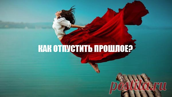 Как отпустить прошлое.