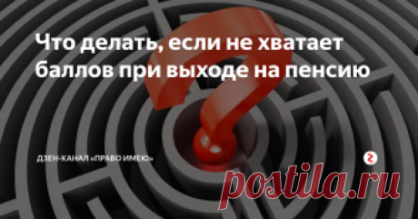 Что делать, если не хватает баллов при выходе на пенсию Трудовой стаж есть, пенсионный возраст наступил, а в назначении пенсии отказали – не хватило пенсионных баллов. Как быть? Из этой ситуации есть три выхода и не один из них, скорее всего, вам не понравится. Давайте по порядку разберёмся вместе с Дзен-каналом «ПРАВО ИМЕЮ».
