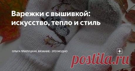 Варежки с вышивкой: искусство, тепло и стиль Статья автора «Ольга Прилуцкая, вязание - это модно» в Дзене ✍: Варежки — это не только практичный зимний аксессуар, но и настоящая форма искусства.