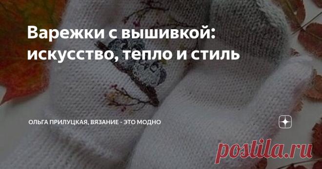 Варежки с вышивкой: искусство, тепло и стиль Статья автора «Ольга Прилуцкая, вязание - это модно» в Дзене ✍:  Варежки — это не только практичный зимний аксессуар, но и настоящая форма искусства.