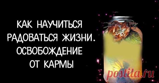 КАК НАУЧИТЬСЯ РАДОВАТЬСЯ ЖИЗНИ.... 
Позволение себе жить так, как ты хочешь, освобождает не только нас от многих проблем, но и других людей от нас (или наших претензий).
Карма состоит из сплошных стереотипов. Есть замечательная фраза —…