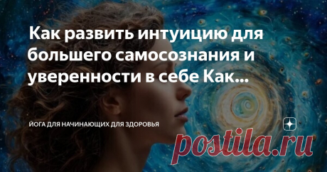 Йога для начинающих для здоровья Пост автора «Йога для начинающих для здоровья» в Дзене ✍:  Как развить интуицию для большего самосознания и уверенности в себе  Как развить и укрепить интуицию?