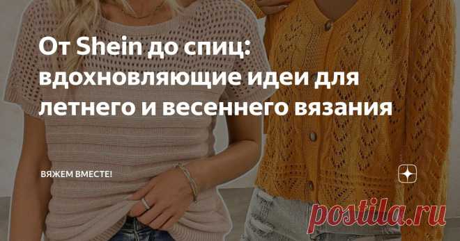 От Shein до спиц: вдохновляющие идеи для летнего и весеннего вязания Статья автора «Вяжем вместе! » в Дзене ✍: Добро пожаловать на канал, дорогие подписчики и те, кто просто зашел на огонек!