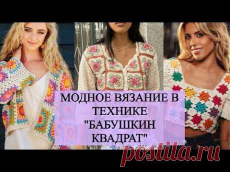 МОДНОЕ ВЯЗАНИЕ В СТИЛЕ "БАБУШКИН КВАДРАТ"/ИДЕИ ВЯЗАНИЯ МОДНЫХ НАРЯДОВ НА ВЕСНУ ЛЕТО