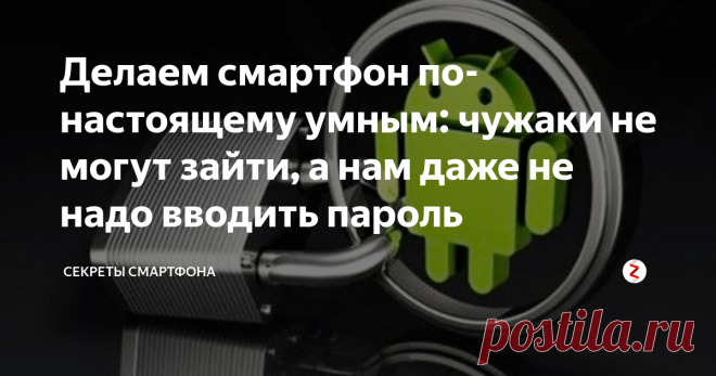 Делаем смартфон по-настоящему умным: чужаки не могут зайти, а нам даже не надо вводить пароль Крайне полезная функция Андроид