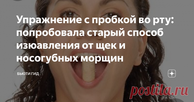 Упражнение с пробкой во рту: попробовала старый способ изюавления от щек и носогубных морщин Это упражнение 
