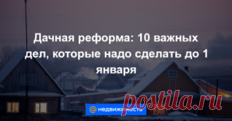 Дачная реформа: 10 важных дел, которые надо сделать до 1 января C 1 января 2019 года вступает в силу закон ФЗ № 217 «О ведении гражданами садоводства и огородничества для собственных нужд и о внесении изменений в отдельные законодательные акты РФ». Давайте встрети...