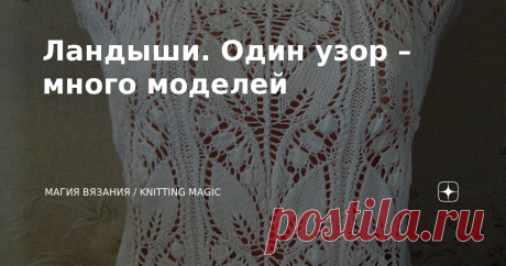 Ландыши. Один узор – много моделей Сейчас уже и не вспомню, где первый раз я этот изумительный узор увидела. Могу сказать только – давно. Ретро узор, так сказать. Но посмотрите, как он великолепно смотрится! Какие разнообразные модели связаны им. И сколько ещё свяжут ваши неутомимые ручки )) Такие узоры не стареют.   Все модели связаны по одной схеме. Эти схемы есть в описаниях. Но советую взять мою схему, она более понятная, чем из старых журналов.  ⬇⬇⬇  Предлагаю вам под...