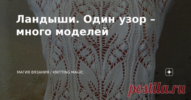Ландыши. Один узор – много моделей Сейчас уже и не вспомню, где первый раз я этот изумительный узор увидела. Могу сказать только – давно. Ретро узор, так сказать. Но посмотрите, как он великолепно смотрится! Какие разнообразные модели связаны им. И сколько ещё свяжут ваши неутомимые ручки )) Такие узоры не стареют.   Все модели связаны по одной схеме. Эти схемы есть в описаниях. Но советую взять мою схему, она более понятная, чем из старых журналов.  ⬇⬇⬇  Предлагаю вам под...