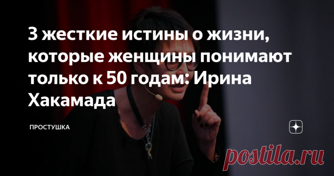 3 жесткие истины о жизни, которые женщины понимают только к 50 годам: Ирина Хакамада В «надежный тыл» я не верю. В XXI веке надежный тыл - это ты сама. (с) Ирина Хакамада Лекции экс-политика пользуются бешенной популярностью у женщин. Ирина по природе - лидер и убедительный оратор. Она с легкостью внушает женщинам тот факт, что не вся жизнь крутится вокруг мужчины. И что выйти замуж за добропорядочного человека - еще не успех. Успех в другом.  У женщин открываются глаза и ...