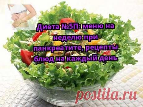 Диета №5П: меню на неделю при панкреатите, рецепты блюд на каждый день