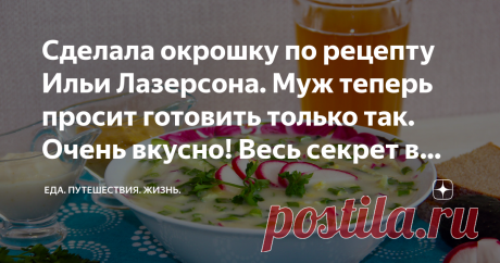 Сделала окрошку по рецепту Ильи Лазерсона. Муж теперь просит готовить только так. Очень вкусно! Весь секрет в заправке