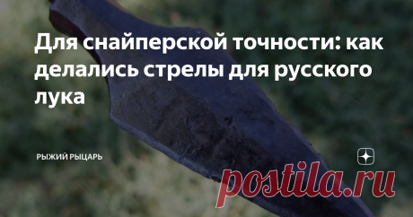 Для снайперской точности: как делались стрелы для русского лука Стрелы должны соответствовать луку по качеству.
Попаданцам, как водится, на заметку: если вы каким-то чудом обрели годный лук и хотите сделать для него стрелы, то... У вас это, скорее всего, не получится. И дело даже не в