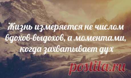 Жизнь измеряется не числом вдохов-выдохов, а моментами, когда захватывает дух