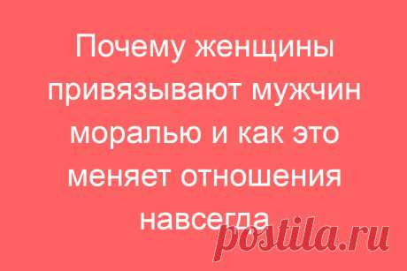 Почему женщины привязывают мужчин моралью и как это меняет отношения навсегда